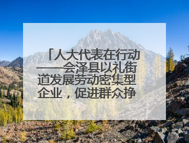 人大代表在行动——会泽县以礼街道发展劳动密集型企业，促进群众挣钱顾家两不误