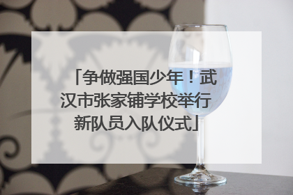 争做强国少年！武汉市张家铺学校举行新队员入队仪式
