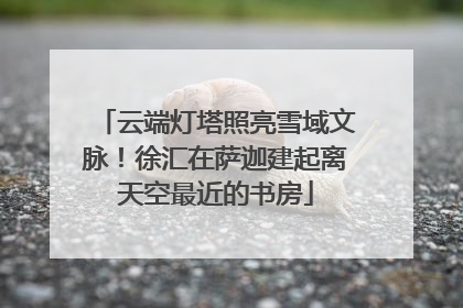 云端灯塔照亮雪域文脉！徐汇在萨迦建起离天空最近的书房