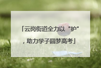 云岗街道全力以“护”，助力学子圆梦高考