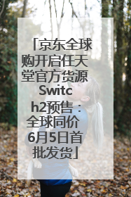 京东全球购开启任天堂官方货源Switch2预售：全球同价 6月5日首批发货