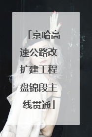 京哈高速公路改扩建工程盘锦段主线贯通