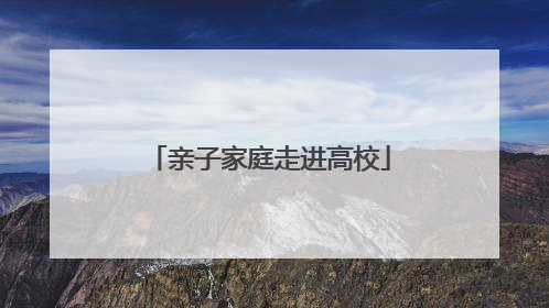 亲子家庭走进高校