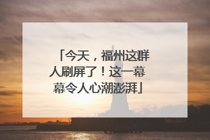 今天，福州这群人刷屏了！这一幕幕令人心潮澎湃