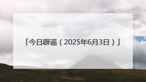 今日辟谣（2025年6月3日）