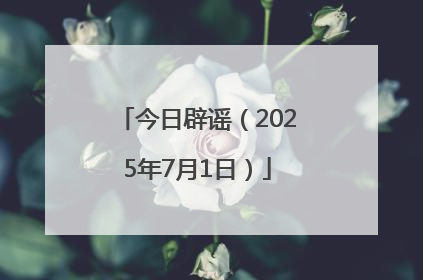 今日辟谣（2025年7月1日）