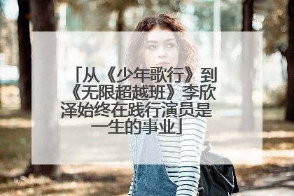 从《少年歌行》到《无限超越班》李欣泽始终在践行演员是一生的事业