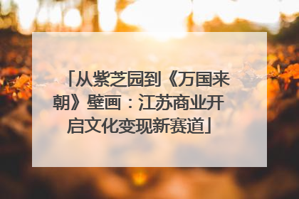 从紫芝园到《万国来朝》壁画：江苏商业开启文化变现新赛道