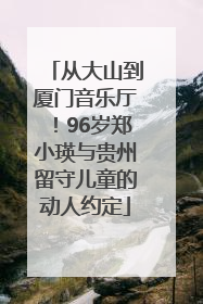 从大山到厦门音乐厅！96岁郑小瑛与贵州留守儿童的动人约定