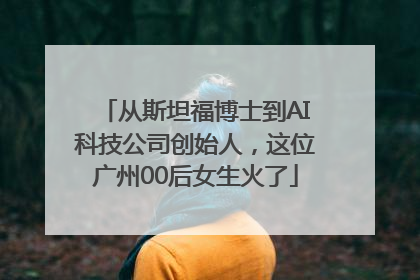 从斯坦福博士到AI科技公司创始人，这位广州00后女生火了