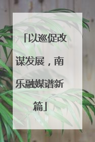 以巡促改谋发展，南乐融媒谱新篇