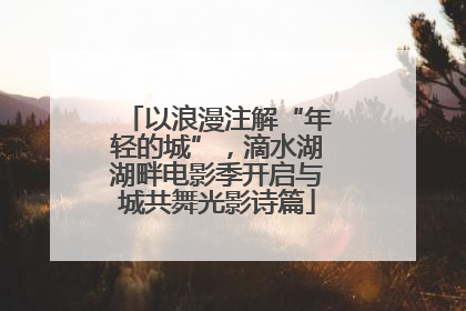 以浪漫注解“年轻的城”，滴水湖湖畔电影季开启与城共舞光影诗篇