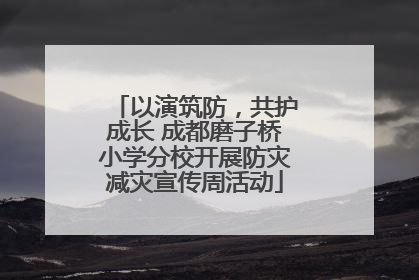 以演筑防，共护成长 成都磨子桥小学分校开展防灾减灾宣传周活动