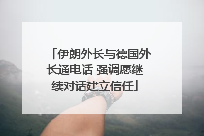 伊朗外长与德国外长通电话 强调愿继续对话建立信任