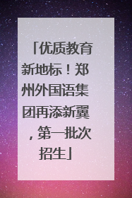 优质教育新地标！郑州外国语集团再添新翼，第一批次招生
