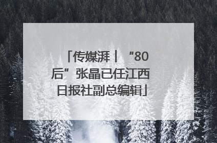 传媒湃︱“80后”张晶已任江西日报社副总编辑