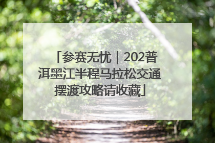 参赛无忧｜202普洱墨江半程马拉松交通摆渡攻略请收藏