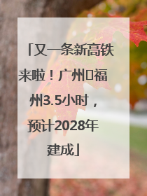 又一条新高铁来啦！广州⇌福州3.5小时，预计2028年建成