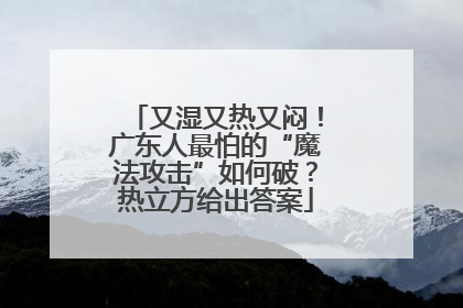 又湿又热又闷！广东人最怕的“魔法攻击”如何破？热立方给出答案