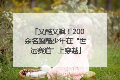 又酷又飒！200余名跑酷少年在“世运赛道”上穿越