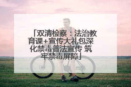双清检察：法治教育课+宣传大礼包深化禁毒普法宣传 筑牢禁毒屏障