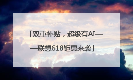 双重补贴，超级有AI——联想618钜惠来袭
