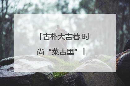 古朴大吉巷 时尚“菜古里”