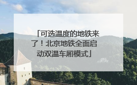 可选温度的地铁来了！北京地铁全面启动双温车厢模式