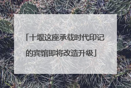 十堰这座承载时代印记的宾馆即将改造升级