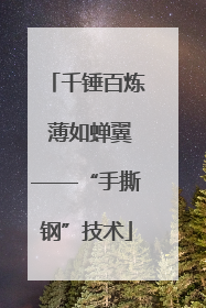 千锤百炼 薄如蝉翼——“手撕钢”技术
