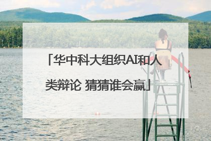 华中科大组织AI和人类辩论 猜猜谁会赢