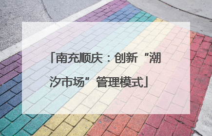 南充顺庆：创新“潮汐市场”管理模式