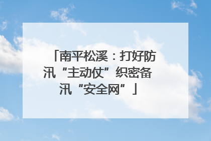南平松溪：打好防汛“主动仗”织密备汛“安全网”