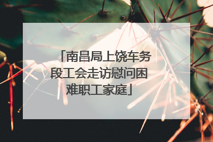 南昌局上饶车务段工会走访慰问困难职工家庭