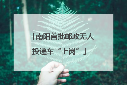 南阳首批邮政无人投递车“上岗”