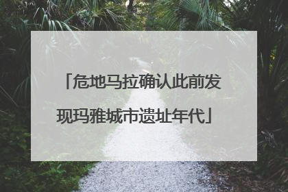 危地马拉确认此前发现玛雅城市遗址年代
