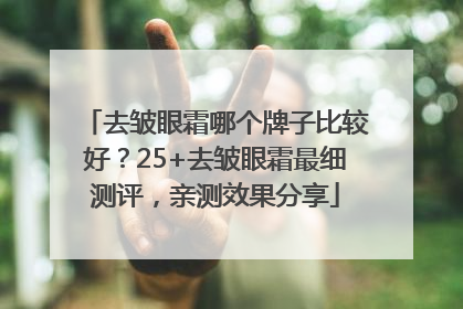 去皱眼霜哪个牌子比较好？25+去皱眼霜最细测评，亲测效果分享