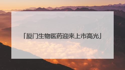 厦门生物医药迎来上市高光