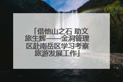 借他山之石 助文旅生辉——金洞管理区赴南岳区学习考察旅游发展工作