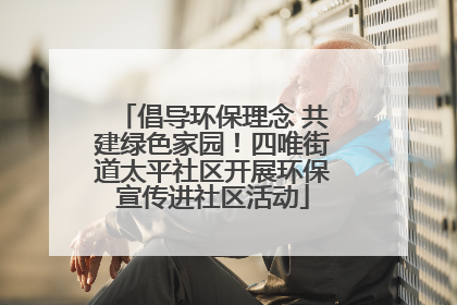 倡导环保理念 共建绿色家园！四唯街道太平社区开展环保宣传进社区活动