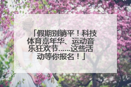 假期别躺平！科技体育嘉年华、运动音乐狂欢节……这些活动等你报名！