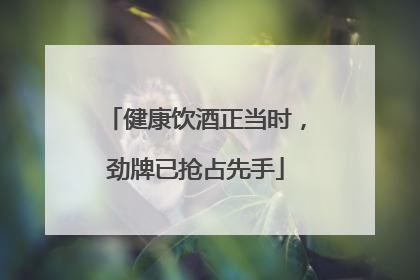 健康饮酒正当时，劲牌已抢占先手