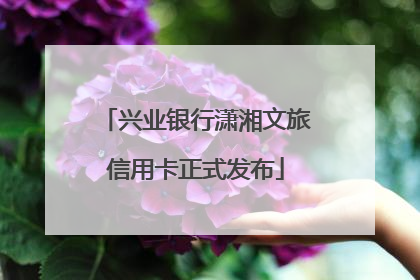 兴业银行潇湘文旅信用卡正式发布