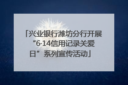 兴业银行潍坊分行开展“6·14信用记录关爱日”系列宣传活动