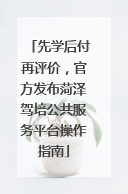 先学后付再评价，官方发布菏泽驾培公共服务平台操作指南