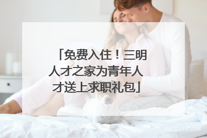 免费入住！三明人才之家为青年人才送上求职礼包