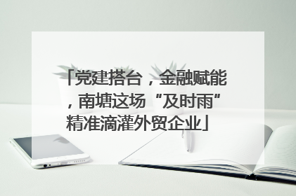 党建搭台，金融赋能，南塘这场“及时雨”精准滴灌外贸企业