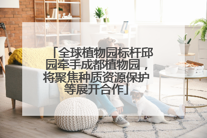 全球植物园标杆邱园牵手成都植物园，将聚焦种质资源保护等展开合作