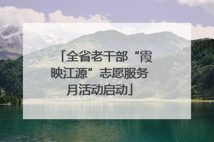 全省老干部“霞映江源”志愿服务月活动启动