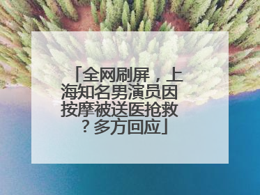 全网刷屏，上海知名男演员因按摩被送医抢救？多方回应